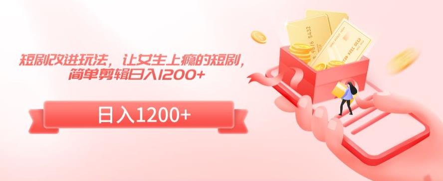 短剧改进玩法，让女生上瘾的短剧，简单剪辑日入1200+【揭秘】_中创网,自媒体短视频教学_网创项目_网络创业无忧资源网