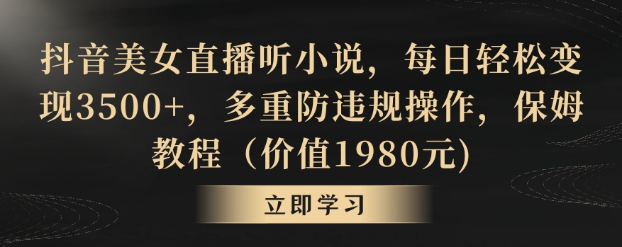 抖音美女直播听小说，每日轻松变现3500+，多重防违规操作，保姆教程（价值1980元)【揭秘】_中创网,自媒体短视频教学_网创项目_网络创业无忧资源网