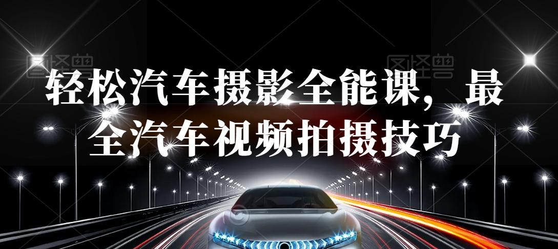 轻松汽车摄影全能课，最全汽车视频拍摄技巧_中创网,自媒体短视频教学_网创项目_网络创业无忧资源网