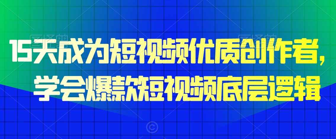 15天成为短视频优质创作者，​学会爆款短视频底层逻辑_中创网,自媒体短视频教学_网创项目_网络创业无忧资源网