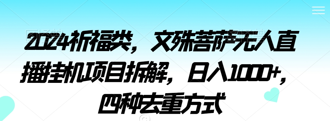 2024祈福类，文殊菩萨无人直播挂机项目拆解，日入1000+，四种去重方式【揭秘】_中创网,自媒体短视频教学_网创项目_网络创业无忧资源网