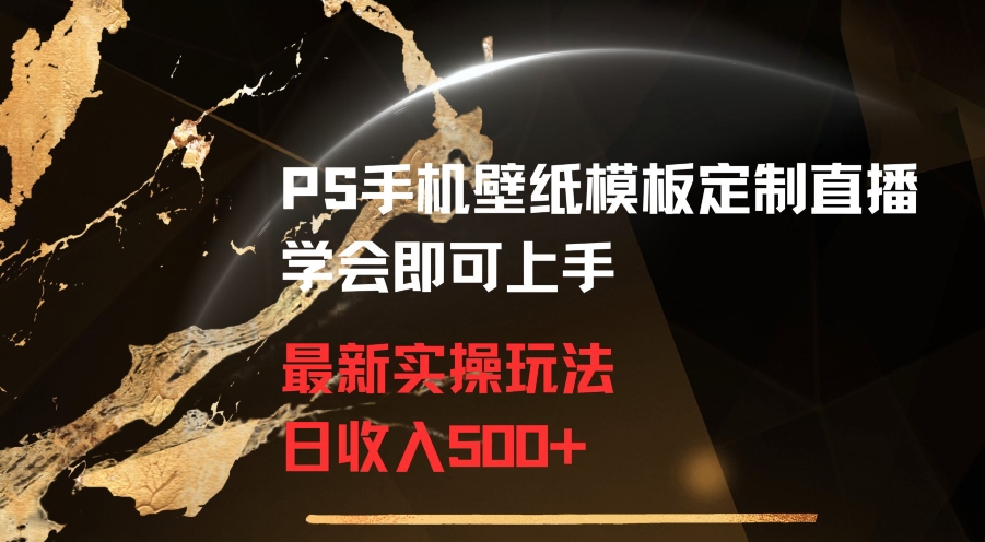 PS手机壁纸模板定制直播最新实操玩法学会即可上手日收入500+【揭秘】_中创网,自媒体短视频教学_网创项目_网络创业无忧资源网