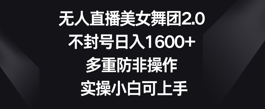 无人直播美女舞团2.0，不封号日入1600+，多重防非操作，实操小白可上手【揭秘】_中创网,自媒体短视频教学_网创项目_网络创业无忧资源网