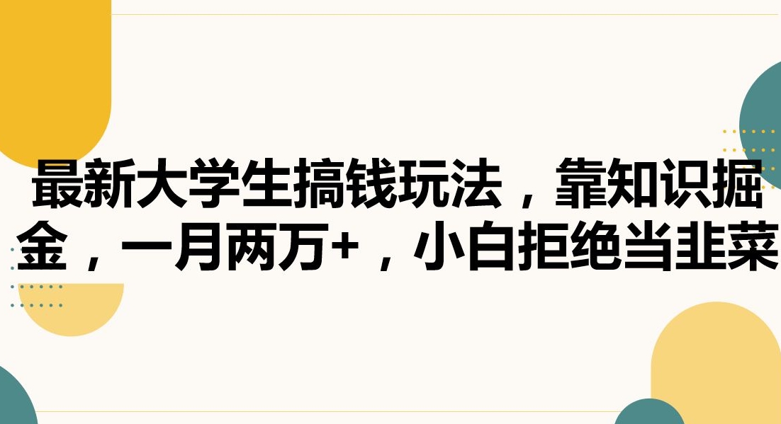 最新大学生搞钱玩法，靠知识掘金，一月两万+，小白拒绝当韭菜【揭秘】_中创网,自媒体短视频教学_网创项目_网络创业无忧资源网