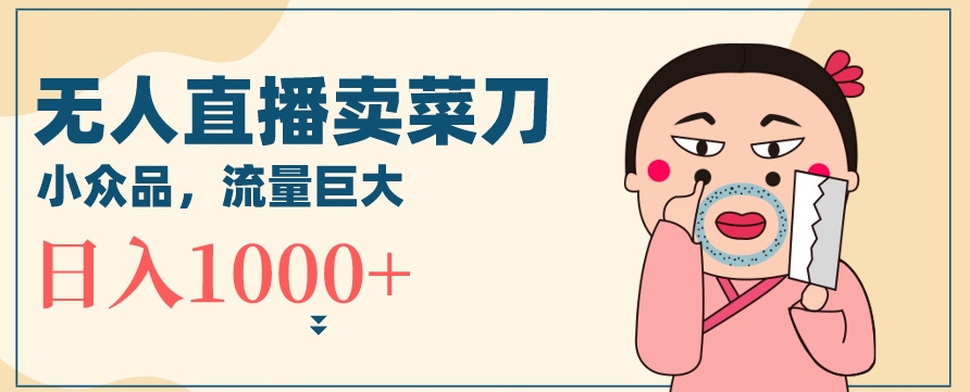 无人冷门品直播新玩法，通过卖菜刀日入1000+【揭秘】_中创网,自媒体短视频教学_网创项目_网络创业无忧资源网