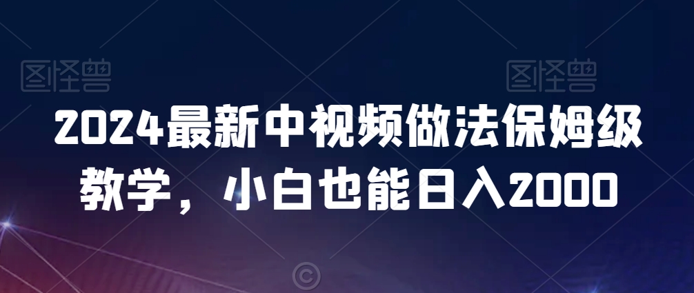 2024最新中视频做法保姆级教学，小白也能日入2000【揭秘】_中创网,自媒体短视频教学_网创项目_网络创业无忧资源网