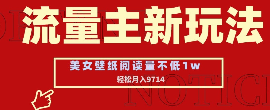 流量主新玩法，美女壁纸和头像，阅读量不低于1w，月入9741【揭秘】_中创网,自媒体短视频教学_网创项目_网络创业无忧资源网