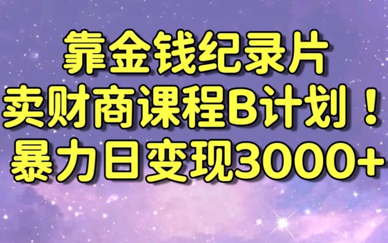 财经纪录片联合财商课程的变现策略，暴力日变现3000+，喂饭级别教学【揭秘】_中创网,自媒体短视频教学_网创项目_网络创业无忧资源网