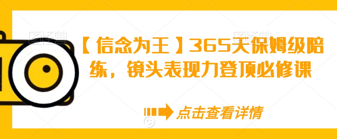 【信念为王】365天保姆级陪练，镜头表现力登顶必修课_中创网,自媒体短视频教学_网创项目_网络创业无忧资源网