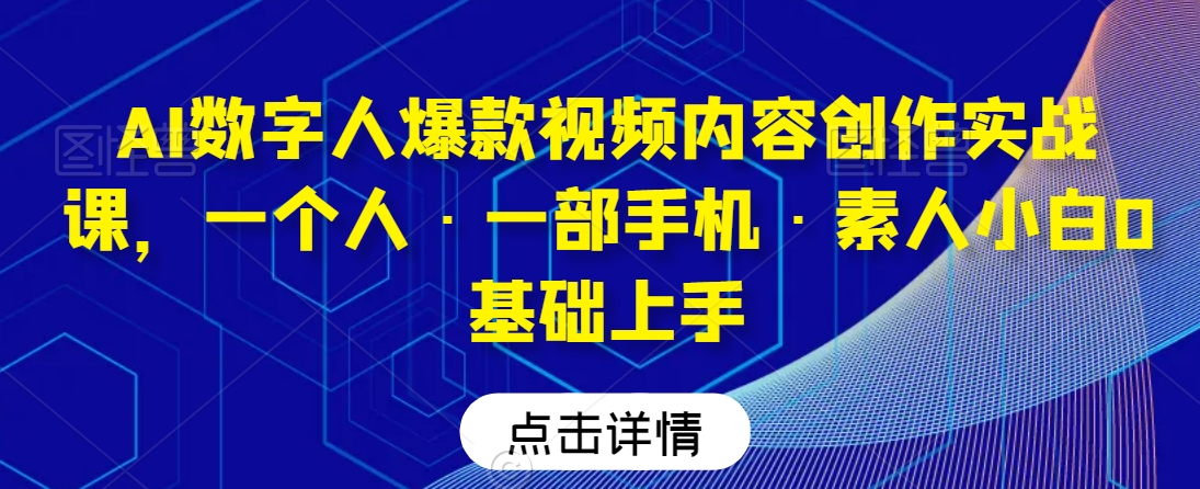 AI数字人爆款视频内容创作实战课，一个人·一部手机·素人小白0基础上手_中创网,自媒体短视频教学_网创项目_网络创业无忧资源网