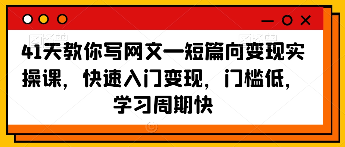 41天教你写网文—短篇向变现实操课，快速入门变现，门槛低，学习周期快_中创网,自媒体短视频教学_网创项目_网络创业无忧资源网