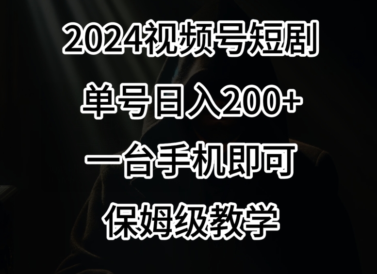 2024风口，视频号短剧，单号日入200+，一台手机即可操作，保姆级教学【揭秘】_中创网,自媒体短视频教学_网创项目_网络创业无忧资源网