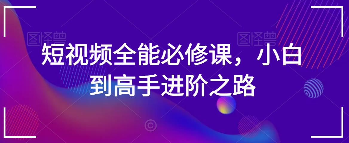 短视频全能必修课，小白到高手进阶之路_中创网,自媒体短视频教学_网创项目_网络创业无忧资源网