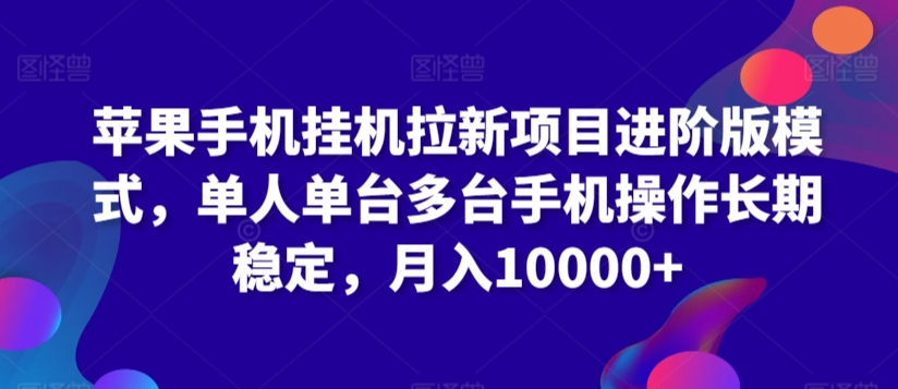 苹果手机挂机拉新项目进阶版模式，单人单台多台手机操作长期稳定，月入10000+【揭秘】_中创网,自媒体短视频教学_网创项目_网络创业无忧资源网