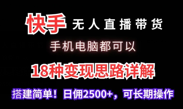 快手无人直播带货，手机电脑都可以，18种变现思路详解，搭建简单日佣2500+【揭秘】_中创网,自媒体短视频教学_网创项目_网络创业无忧资源网