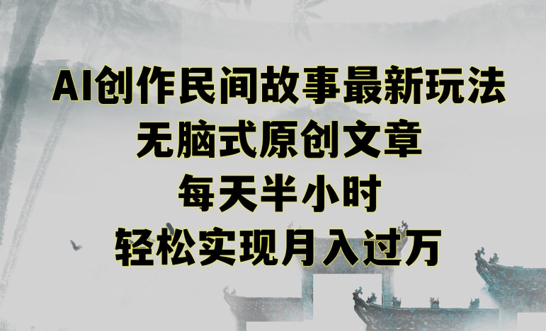 创作民间故事最新玩法，无脑式原创文章，每天半小时，轻松实现月入过万【揭秘】_中创网,自媒体短视频教学_网创项目_网络创业无忧资源网
