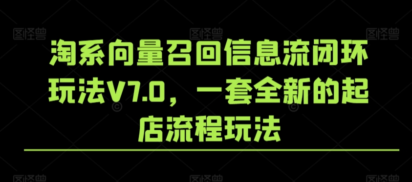 淘系向量召回信息流闭环玩法V7.0，一套全新的起店流程玩法_中创网,自媒体短视频教学_网创项目_网络创业无忧资源网