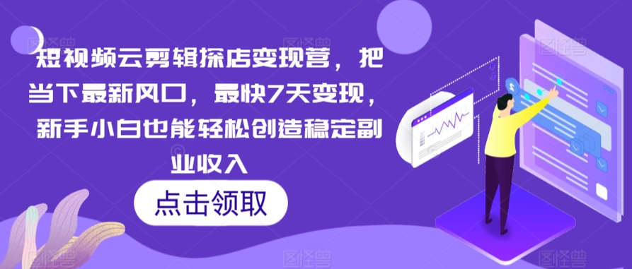短视频云剪辑探店变现营，把当下最新风口，最快7天变现，新手小白也能轻松创造稳定副业收入_中创网,自媒体短视频教学_网创项目_网络创业无忧资源网
