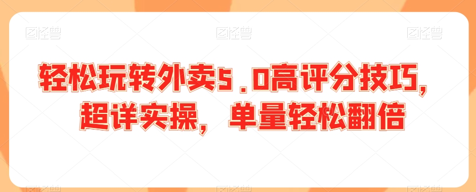 轻松玩转外卖5.0高评分技巧，超详实操，单量轻松翻倍_中创网,自媒体短视频教学_网创项目_网络创业无忧资源网