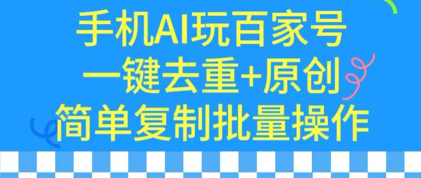 用手机AI玩百家号，一键去重+原创，简单复制批量操作【揭秘】_中创网,自媒体短视频教学_网创项目_网络创业无忧资源网