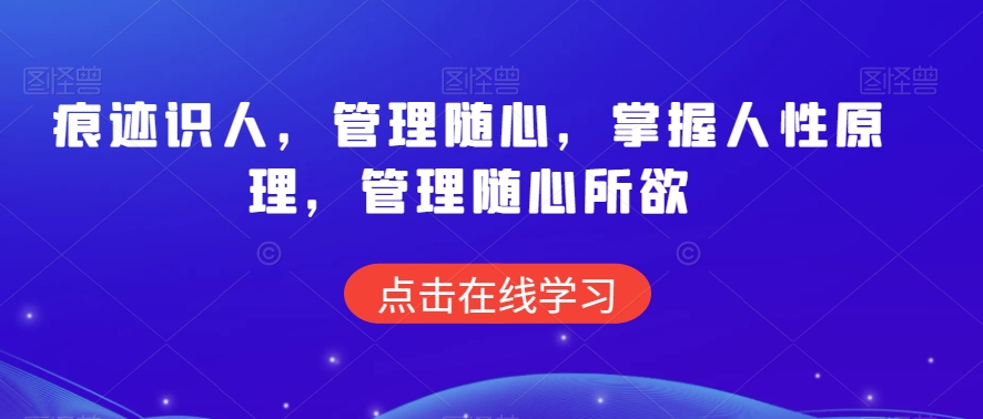 痕迹识人，管理随心，掌握人性原理，管理随心所欲_中创网,自媒体短视频教学_网创项目_网络创业无忧资源网