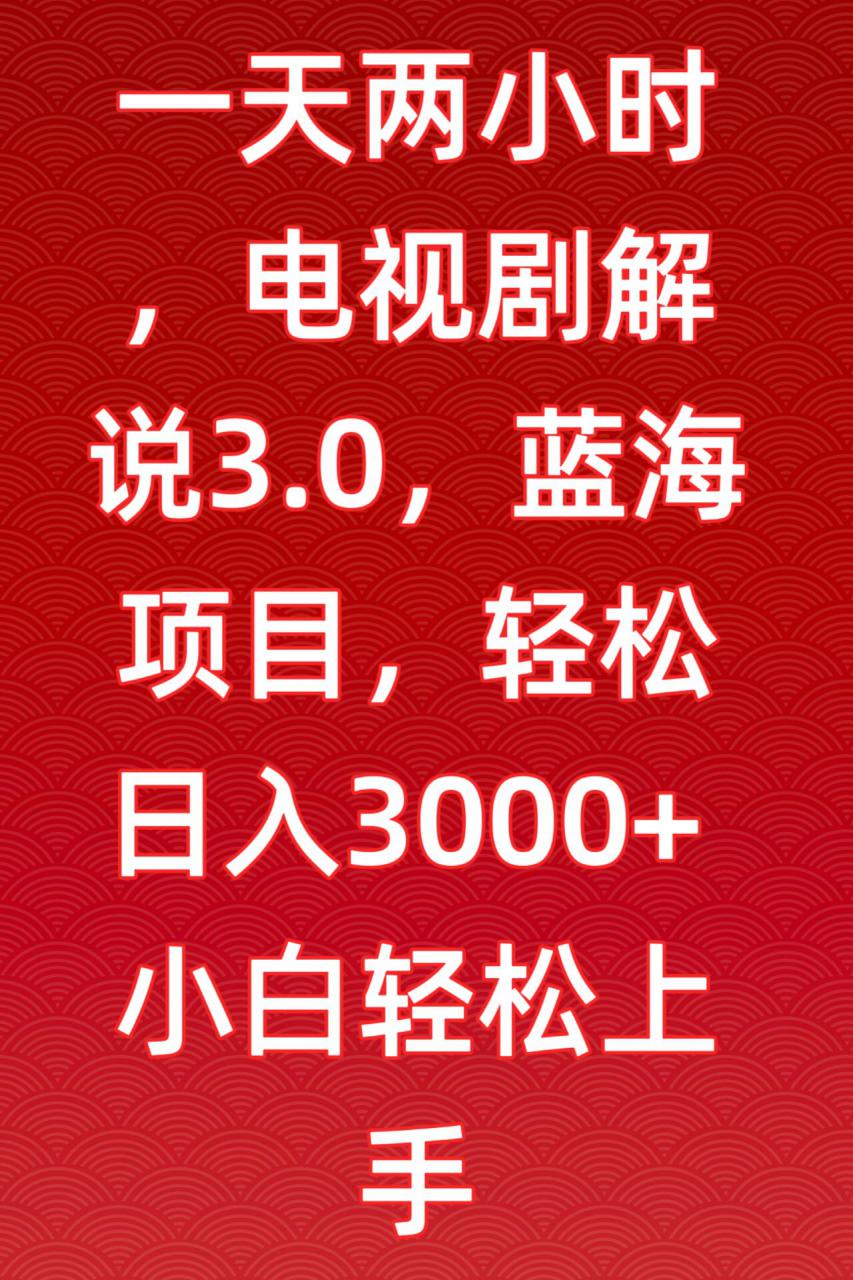 一天两小时，电视剧解说3.0，蓝海项目，轻松日入3000+小白轻松上手【揭秘】_中创网,自媒体短视频教学_网创项目_网络创业无忧资源网