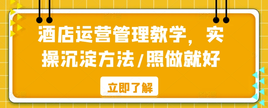 酒店运营管理教学，实操沉淀方法/照做就好_中创网,自媒体短视频教学_网创项目_网络创业无忧资源网