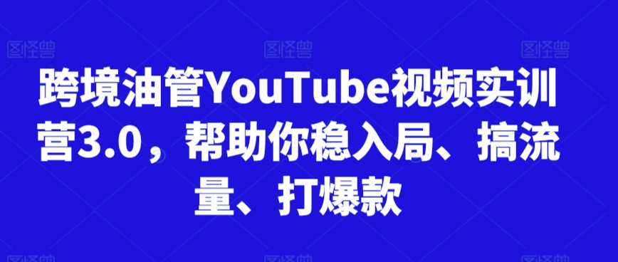 跨境油管YouTube视频实训营3.0，帮助你稳入局、搞流量、打爆款_中创网,自媒体短视频教学_网创项目_网络创业无忧资源网