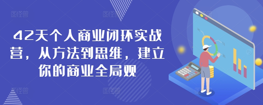 42天个人商业闭环实战营，从方法到思维，建立你的商业全局观_中创网,自媒体短视频教学_网创项目_网络创业无忧资源网