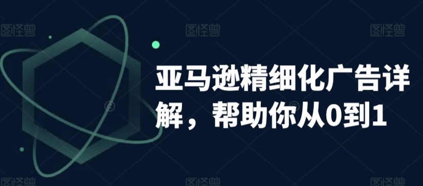 亚马逊精细化广告详解，帮助你从0到1，自动广告权重解读、手动广告打法详解_中创网,自媒体短视频教学_网创项目_网络创业无忧资源网