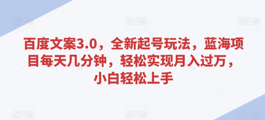百度文案3.0，全新起号玩法，蓝海项目每天几分钟，轻松实现月入过万，小白轻松上手【揭秘】_中创网,自媒体短视频教学_网创项目_网络创业无忧资源网