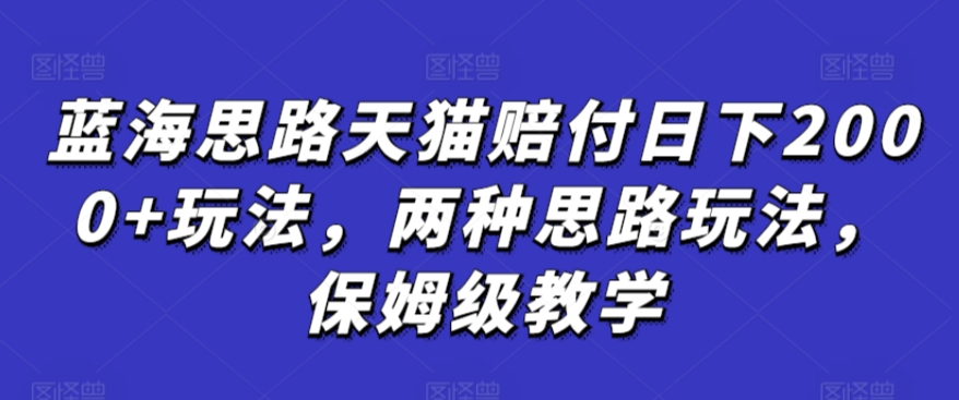 蓝海思路天猫赔付日下2000+玩法，两种思路玩法，保姆级教学【仅揭秘】_中创网,自媒体短视频教学_网创项目_网络创业无忧资源网