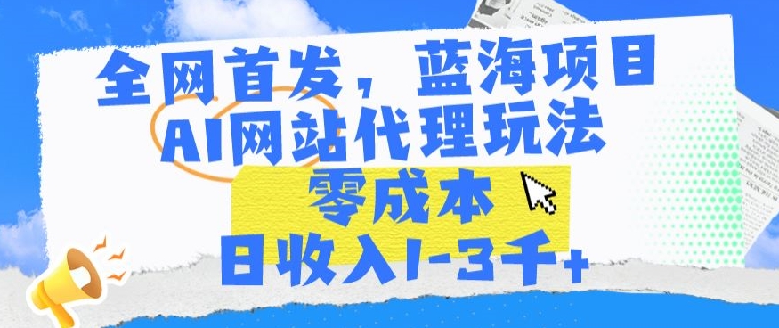 全网首发，蓝海项目，AI网站代理玩法，零成本日收入1-3千+【揭秘】_中创网,自媒体短视频教学_网创项目_网络创业无忧资源网