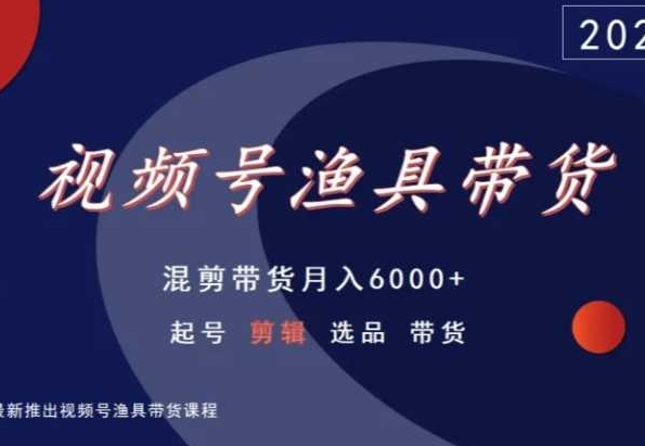 视频号渔具带货，混剪带货月入6000+，起号剪辑选品带货_中创网,自媒体短视频教学_网创项目_网络创业无忧资源网