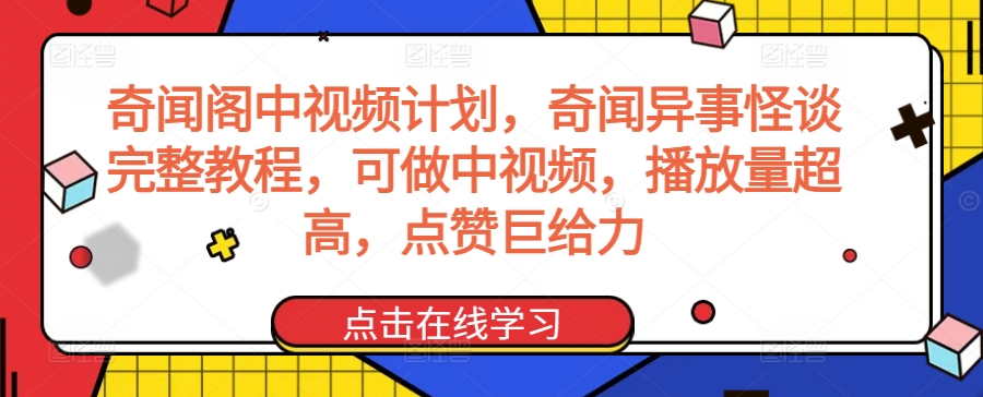 奇闻阁中视频计划，奇闻异事怪谈完整教程，可做中视频，播放量超高，点赞巨给力_中创网,自媒体短视频教学_网创项目_网络创业无忧资源网
