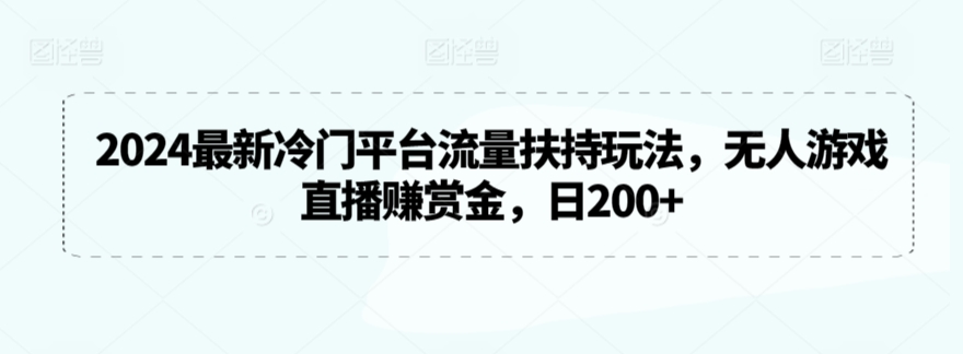 2024最新冷门平台流量扶持玩法，无人游戏直播赚赏金，日200+【揭秘】_中创网,自媒体短视频教学_网创项目_网络创业无忧资源网