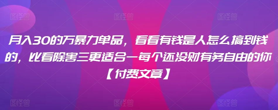 ​月入30‮的万‬暴力单品，​‮看看‬有钱‮是人‬怎么搞到钱的，比看除‮害三‬更适合‮一每‬个还没‮财有‬务自由的你【付费文章】_中创网,自媒体短视频教学_网创项目_网络创业无忧资源网