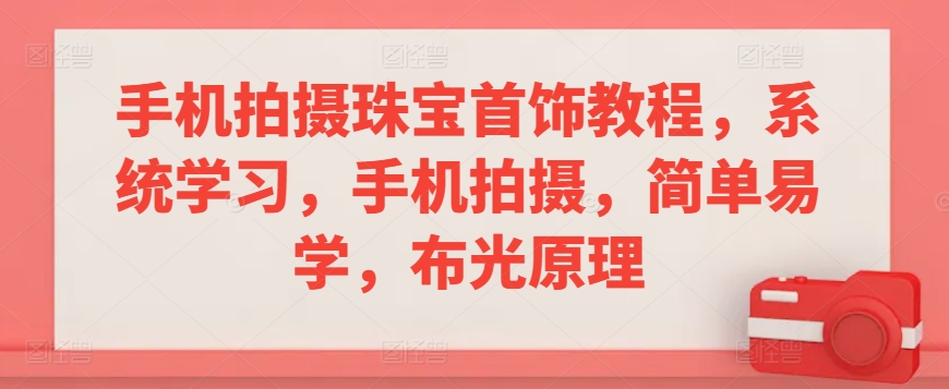 手机拍摄珠宝首饰教程，系统学习，手机拍摄，简单易学，布光原理_中创网,自媒体短视频教学_网创项目_网络创业无忧资源网