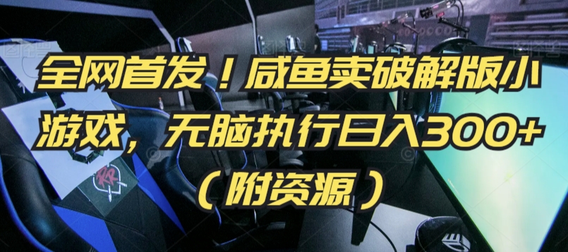 全网首发！咸鱼卖破解版小游戏，无脑执行日入300+（附资源）【揭秘】_中创网,自媒体短视频教学_网创项目_网络创业无忧资源网
