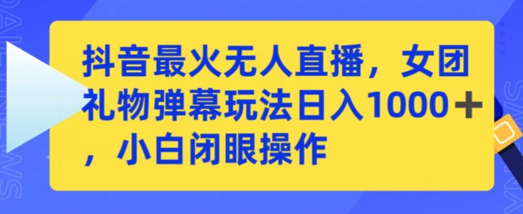 抖音最火无人直播，女团礼物弹幕玩法，日赚一千＋，小白闭眼操作【揭秘】_中创网,自媒体短视频教学_网创项目_网络创业无忧资源网