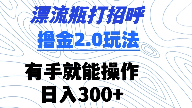 漂流瓶打招呼撸金2.0玩法，有手就能做，日入300+【揭秘】_中创网,自媒体短视频教学_网创项目_网络创业无忧资源网