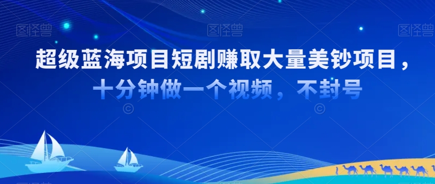 超级蓝海项目短剧赚取大量美钞项目，国内短剧出海tk赚美钞，十分钟做一个视频【揭秘】_中创网,自媒体短视频教学_网创项目_网络创业无忧资源网