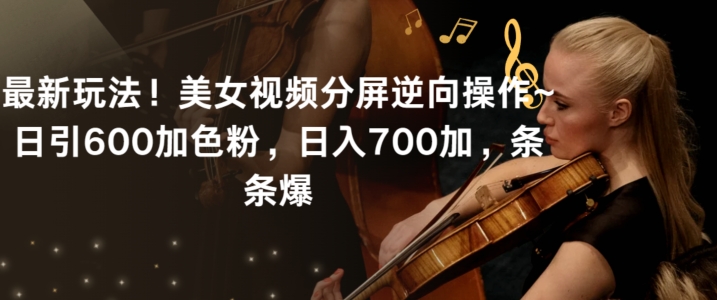 最新玩法！美女视频分屏逆向操作~日引600加色粉，日入700加，条条爆【揭秘】_中创网,自媒体短视频教学_网创项目_网络创业无忧资源网