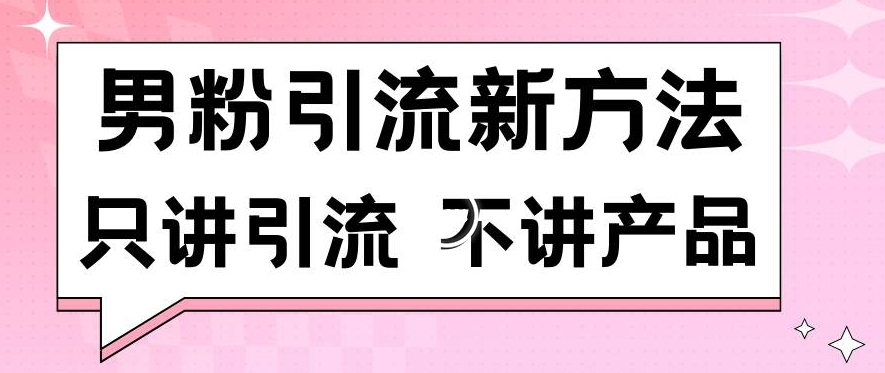 男粉引流新方法日引流100多个男粉只讲引流不讲产品不违规不封号【揭秘】_中创网,自媒体短视频教学_网创项目_网络创业无忧资源网