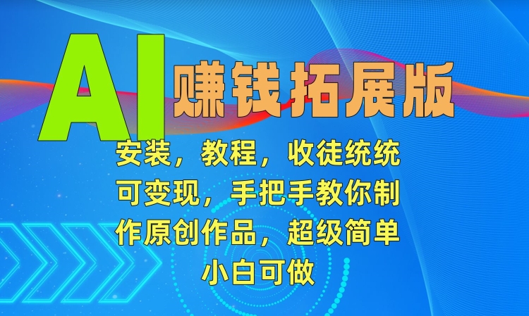 AI赚钱拓展版，安装，教程，收徒统统可变现，手把手教你制作原创作品，超级简单，小白可做【揭秘】_中创网,自媒体短视频教学_网创项目_网络创业无忧资源网
