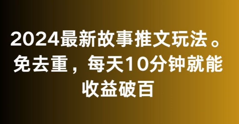2024最新故事推文玩法，免去重，每天10分钟就能收益破百【揭秘】_中创网,自媒体短视频教学_网创项目_网络创业无忧资源网