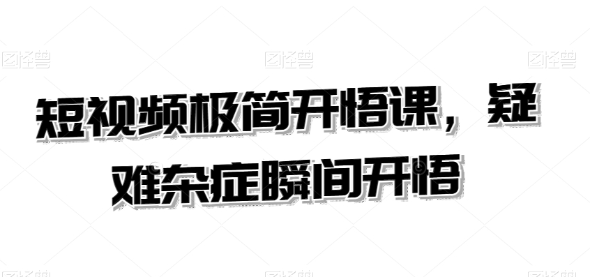 短视频极简开悟课，​疑难杂症瞬间开悟_中创网,自媒体短视频教学_网创项目_网络创业无忧资源网