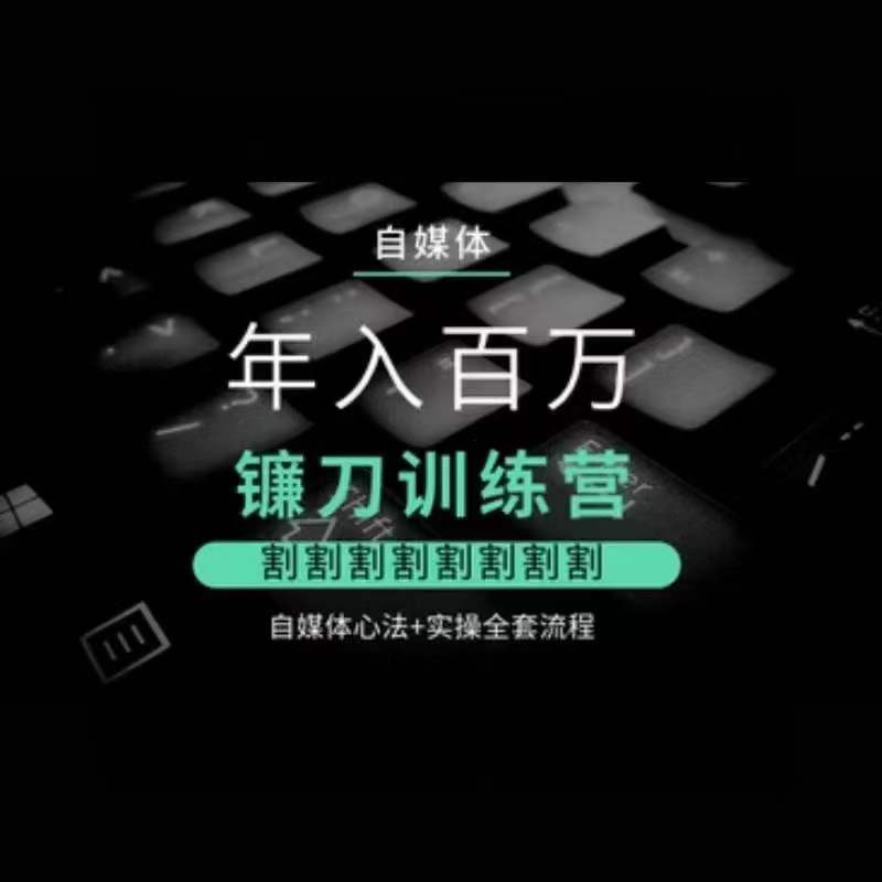 自媒体年入百万镰刀训练营，割割割割割割割割，自媒体心法+实操全套流程_中创网,自媒体短视频教学_网创项目_网络创业无忧资源网