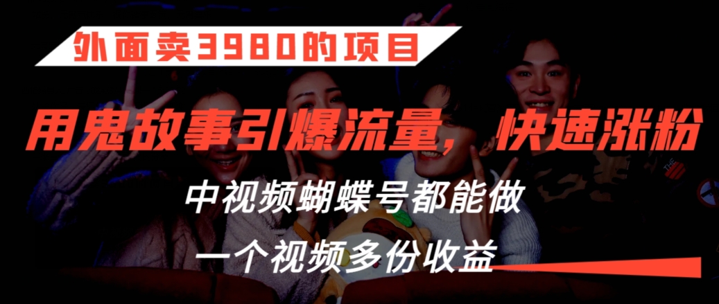 外面卖3980的项目，鬼故事引爆流量打法，中视频、蝴蝶号都能做，一个视频多份收益【揭秘】_中创网,自媒体短视频教学_网创项目_网络创业无忧资源网