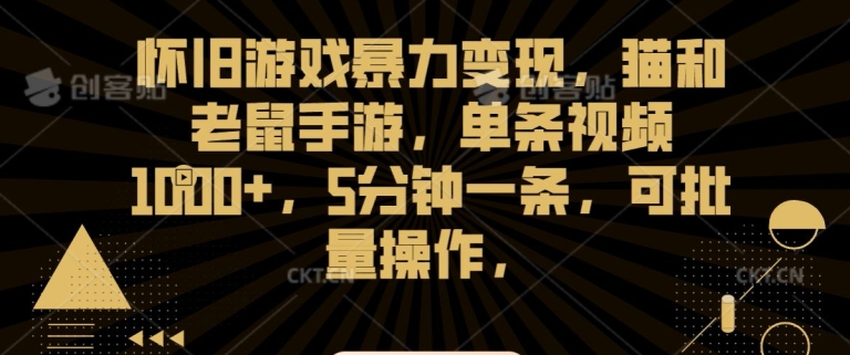 怀旧游戏暴力变现，猫和老鼠手游，单条视频1000+，5分钟一条，可批量操作【揭秘】_中创网,自媒体短视频教学_网创项目_网络创业无忧资源网
